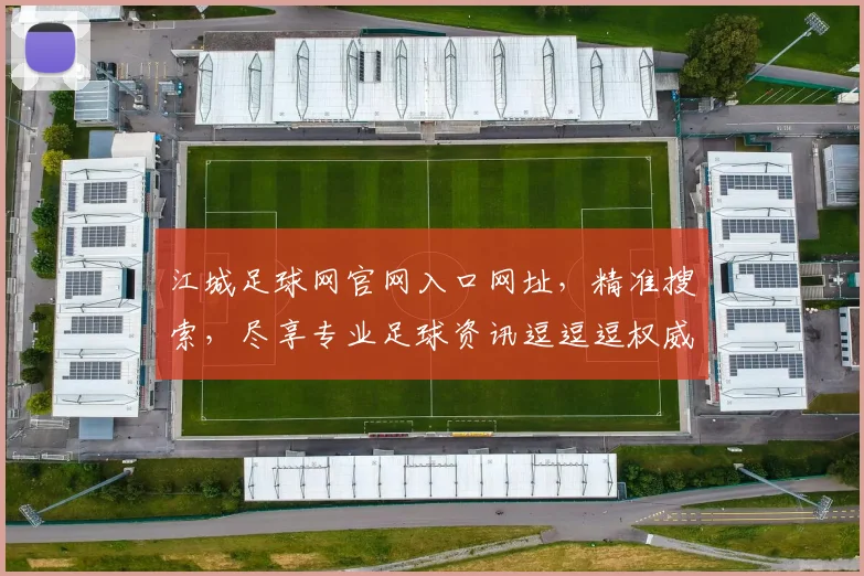 江城足球网官网入口网址，精准搜索，尽享专业足球资讯逗逗逗权威发布