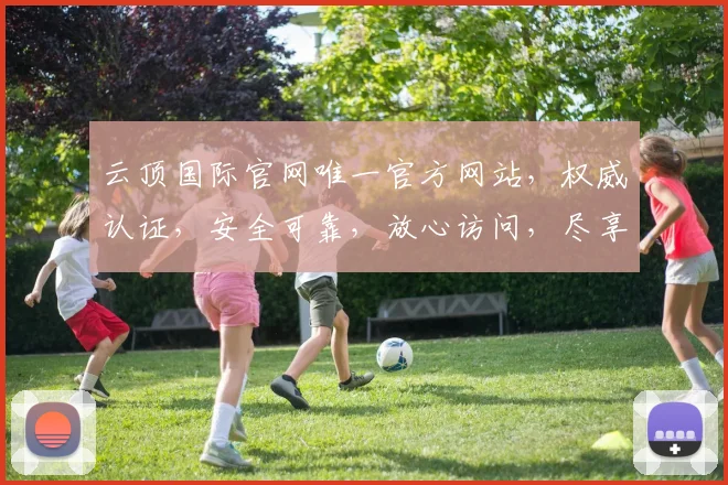 云顶国际官网唯一官方网站，权威认证，安全可靠，放心访问，尽享娱乐乐趣，不容错过
