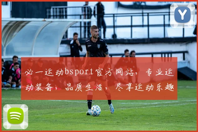 必一运动bsport官方网站，专业运动装备，品质生活，尽享运动乐趣，购物首选平台，体验非凡
