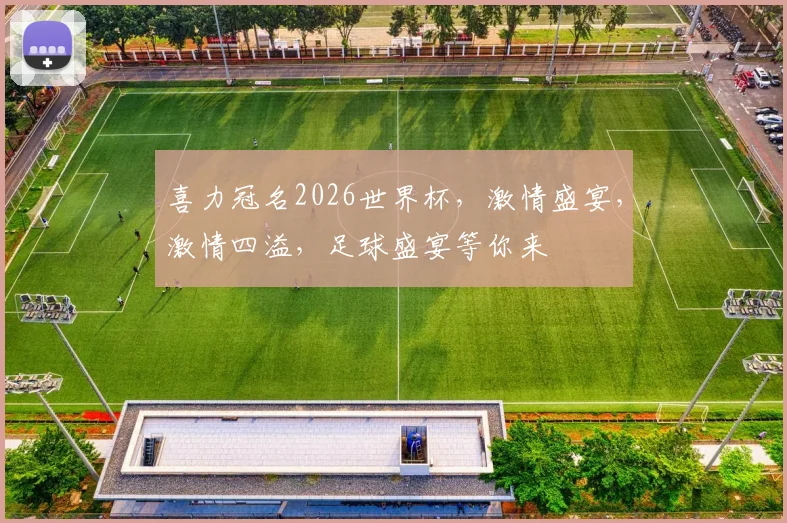 喜力冠名2026世界杯，激情盛宴，激情四溢，足球盛宴等你来