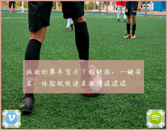 疯狂的赛车官方下载链接，一键安装，体验极致速度激情逗逗逗
