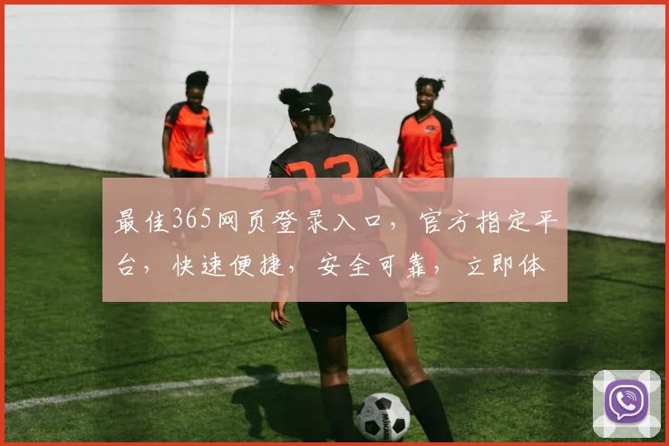 最佳365网页登录入口，官方指定平台，快速便捷，安全可靠，立即体验