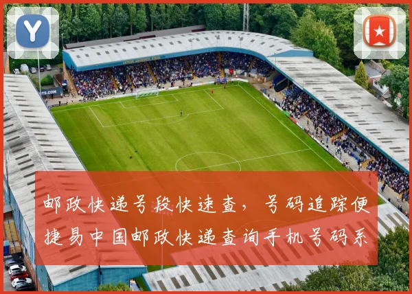 邮政快递号段快速查，号码追踪便捷易中国邮政快递查询手机号码系统