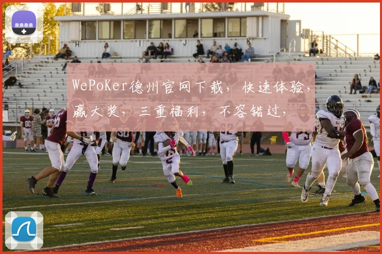 WePoKer德州官网下载，快速体验，赢大奖，三重福利，不容错过，