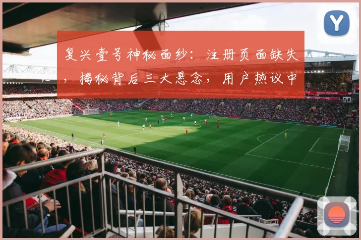复兴壹号神秘面纱：注册页面缺失，揭秘背后三大悬念，用户热议中