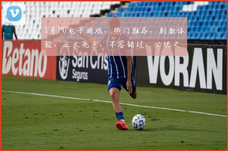 1号PG电子游戏，热门推荐，刺激体验，三大亮点，不容错过，必玩之选