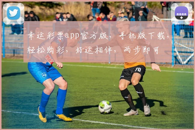 幸运彩票app官方版，手机版下载，轻松购彩，好运相伴，两步即可