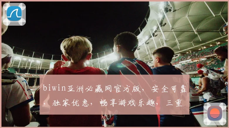 biwin亚洲必赢网官方版，安全可靠，独家优惠，畅享游戏乐趣，三重惊喜，不容错过