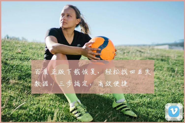 百度正版下载恢复，轻松找回丢失数据，三步搞定，高效便捷