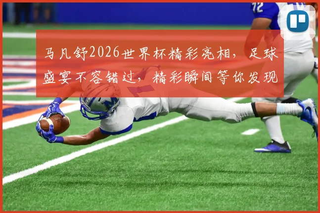马凡舒2026世界杯精彩亮相，足球盛宴不容错过，精彩瞬间等你发现，